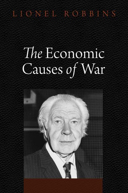 The Economic Causes of War by Lionel Robbins The Economic Causes of War by Lionel Robbins